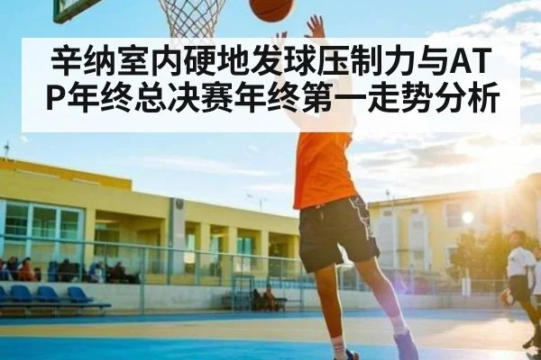 辛纳室内硬地发球压制力与ATP年终总决赛年终第一走势分析