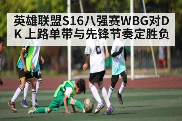 英雄联盟S16八强赛WBG对DK 上路单带与先锋节奏定胜负