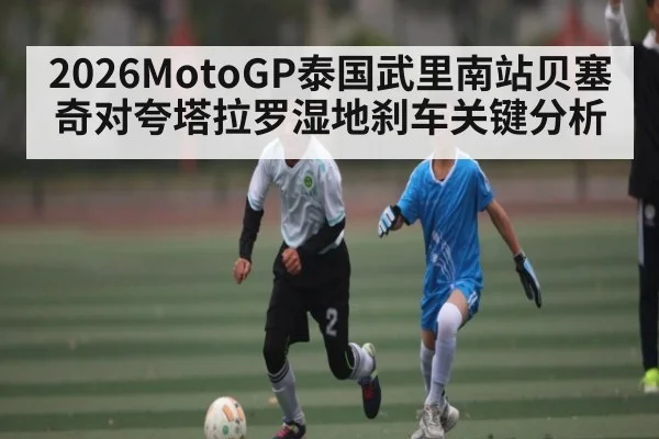 2026MotoGP泰国武里南站贝塞奇对夸塔拉罗湿地刹车关键分析